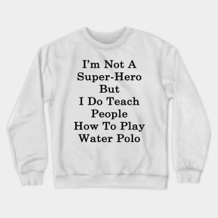 I'm Not A Super Hero But I Do Teach People How To Play Water Polo Crewneck Sweatshirt